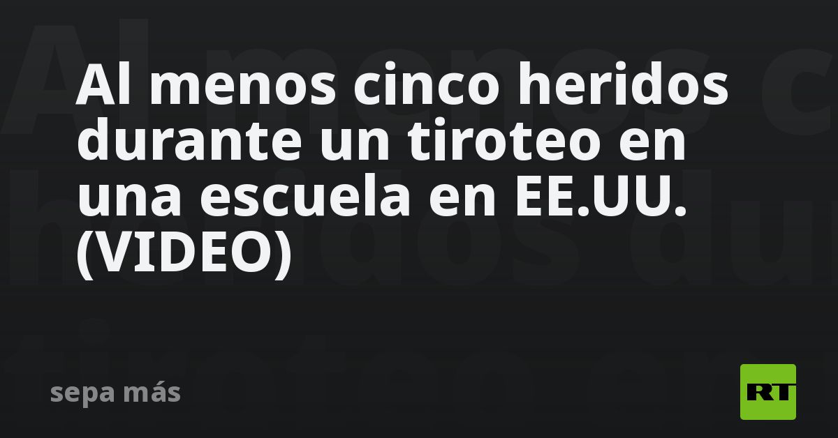 Al Menos Seis Heridos Durante Un Tiroteo En Una Escuela En EE.UU ...