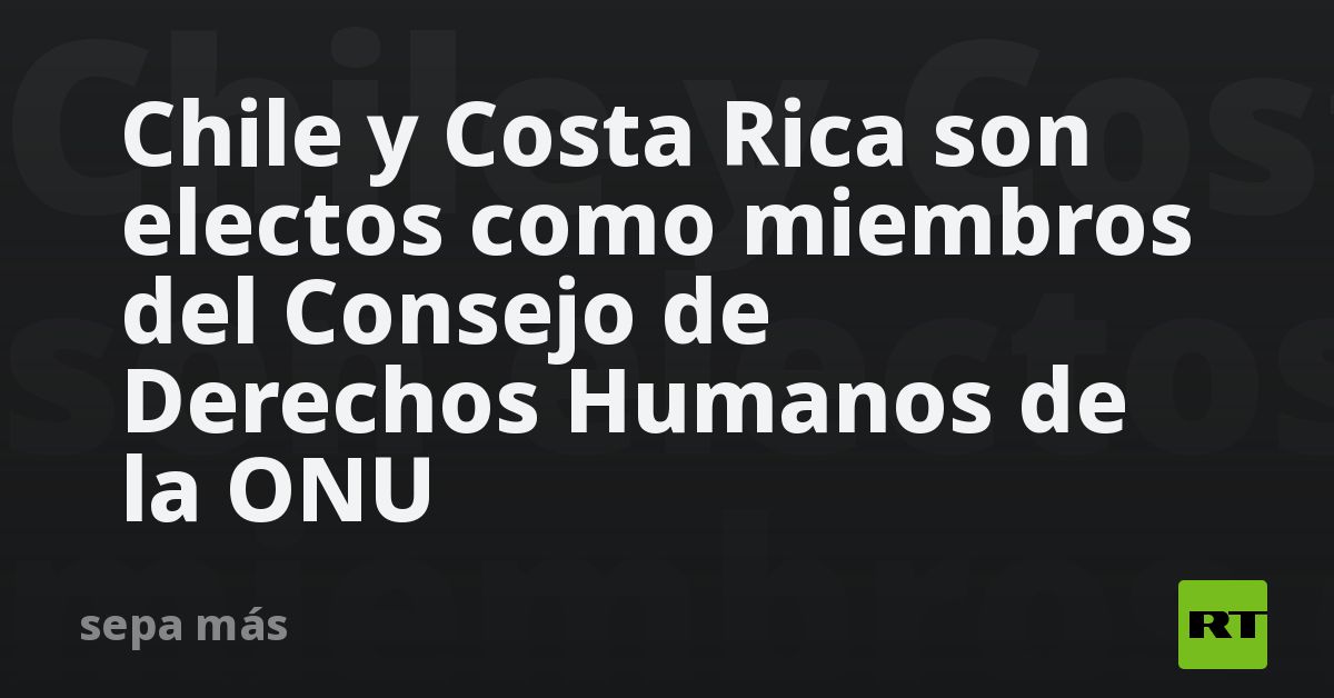 Chile Y Costa Rica Son Electos Como Miembros Del Consejo De Derechos ...