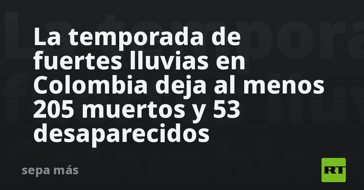 La Temporada De Fuertes Lluvias En Colombia Deja Al Menos 205 Muertos Y ...