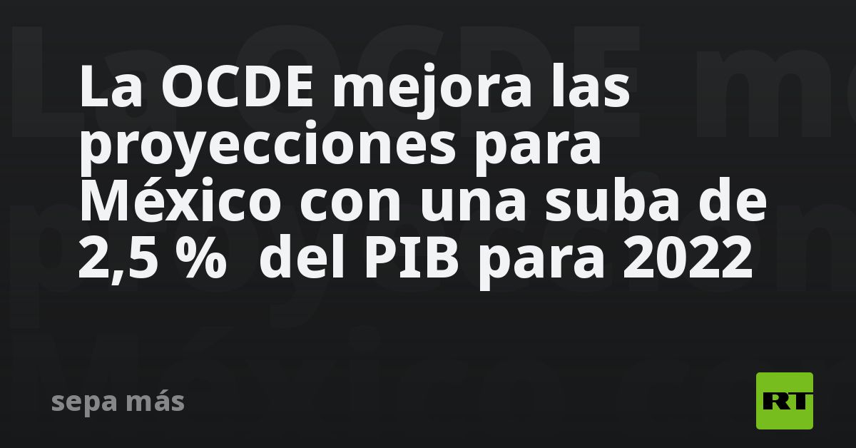La OCDE mejora las proyecciones para México con una suba de 2,5 % del ...