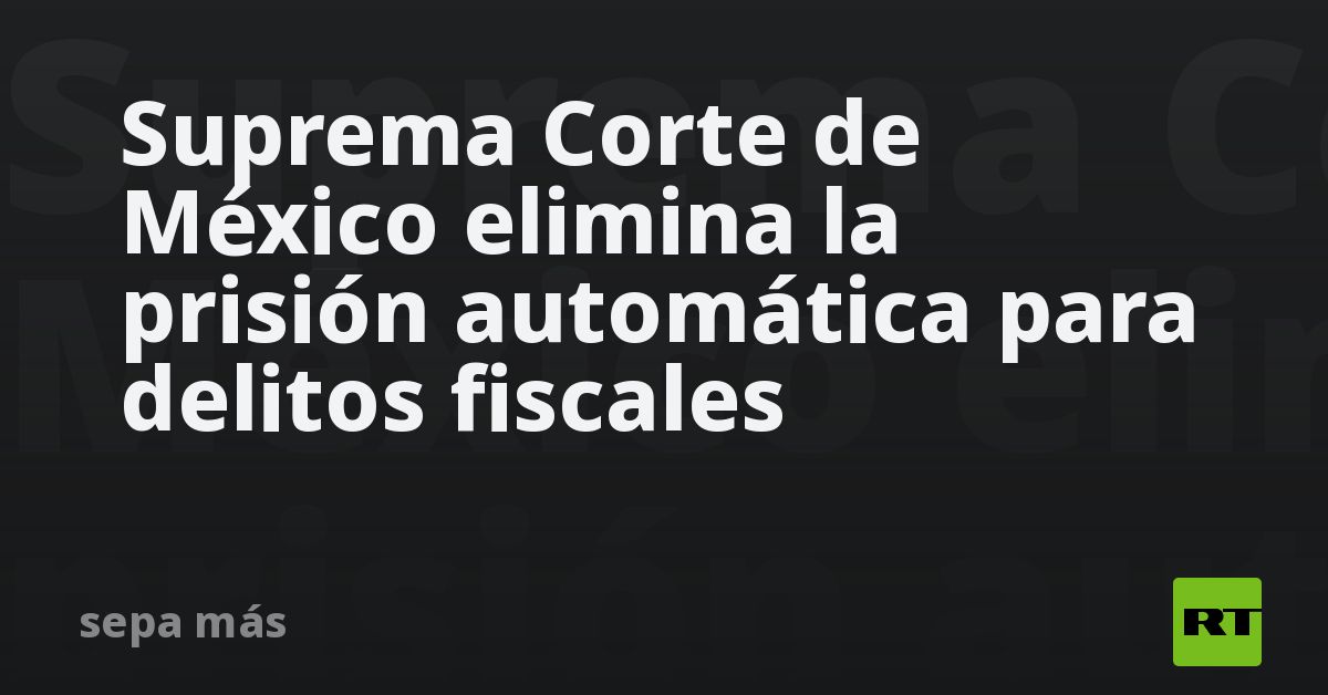 Suprema Corte De México Elimina La Prisión Automática Para Delitos