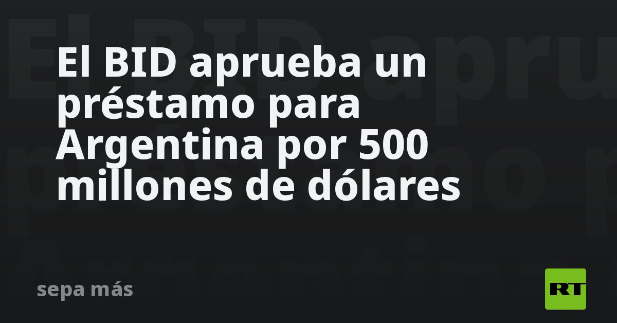 El BID aprueba un préstamo para Argentina por 500 millones de dólares - RT