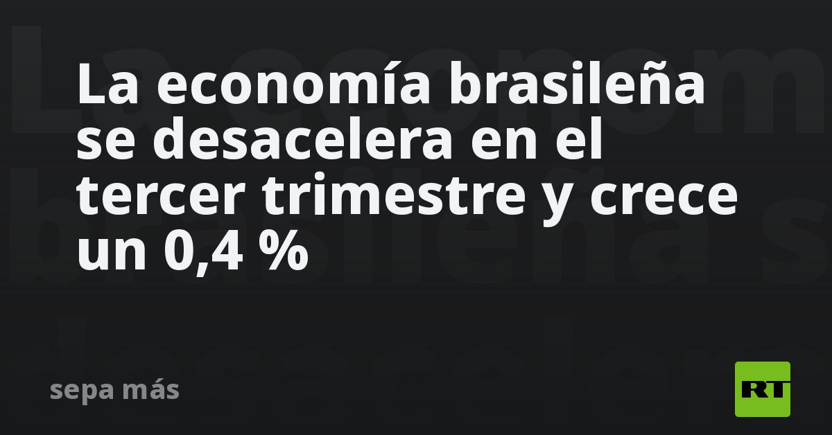 La economía brasileña se desacelera en el tercer trimestre y crece un 0 ...