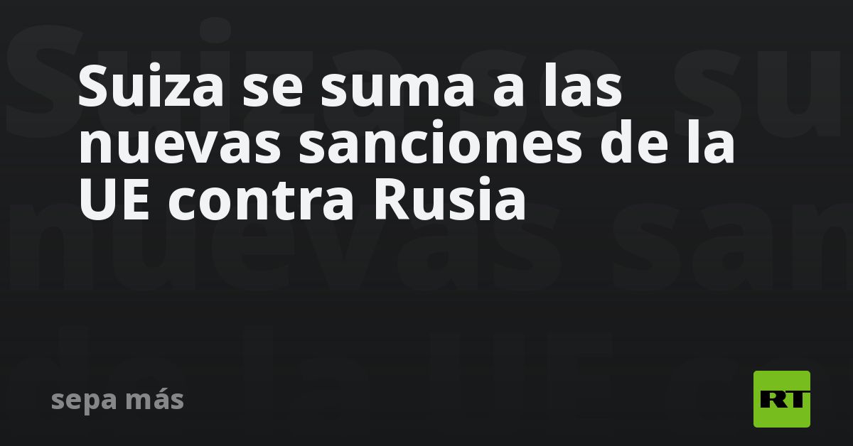 Suiza Se Suma A Las Nuevas Sanciones De La Ue Contra Rusia Rt 6294