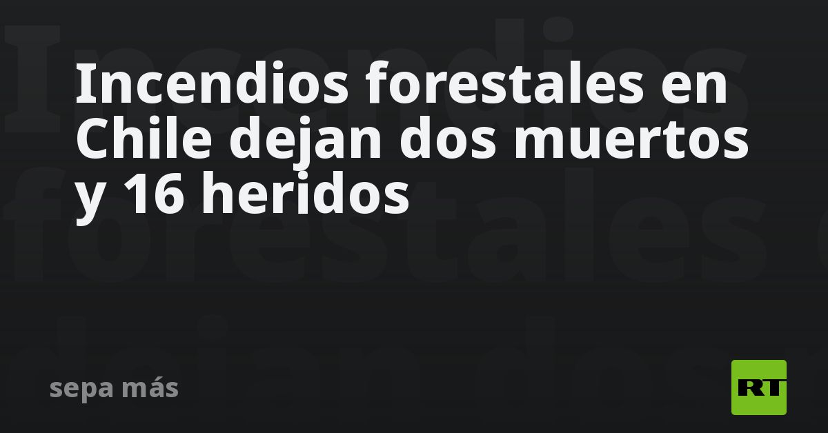 Incendios forestales en Chile dejan dos muertos y 16 heridos - RT