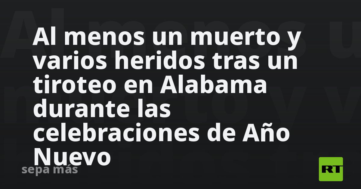 Al menos un muerto y varios heridos tras un tiroteo en Alabama durante ...