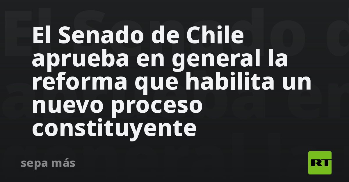 El Senado De Chile Aprueba En General La Reforma Que Habilita Un Nuevo ...