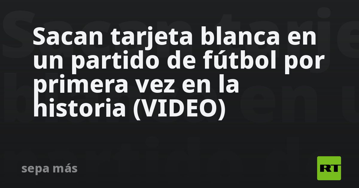 Sacan Tarjeta Blanca En Un Partido De Fútbol Por Primera Vez En La Historia Video Rt 