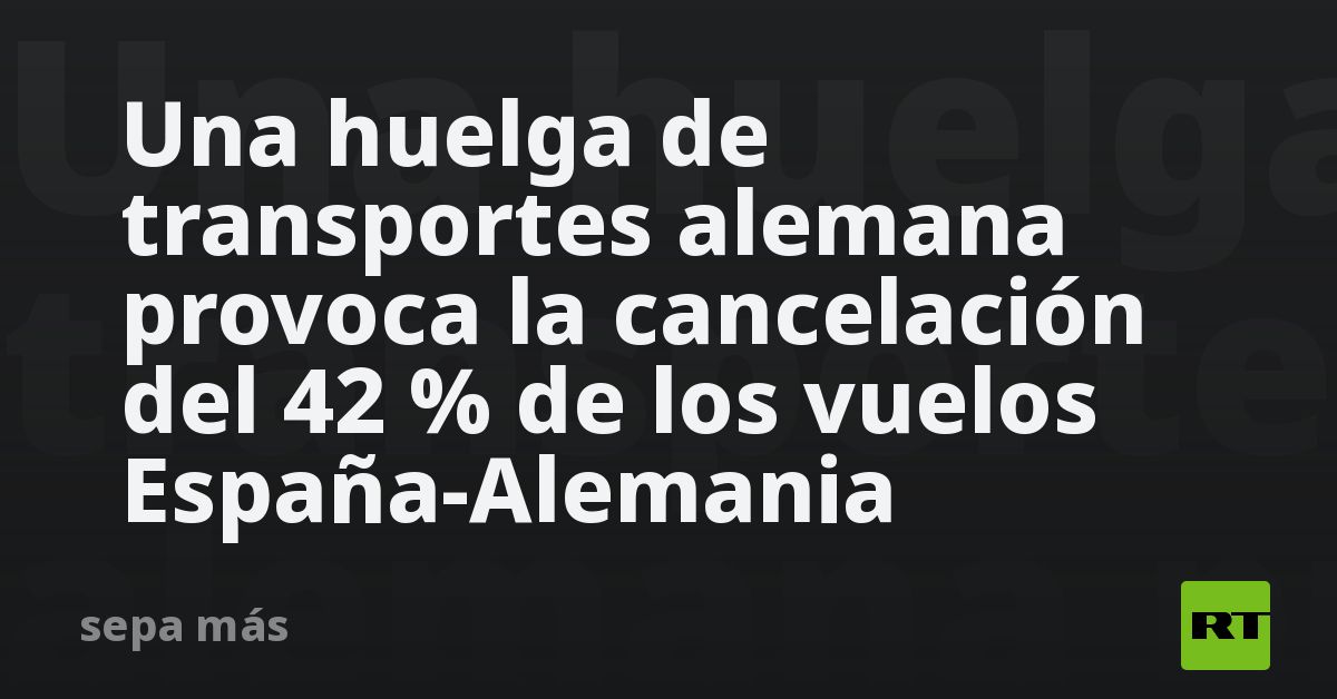 Una huelga de transportes alemana provoca la cancelación del 42 % de los vuelos España-Alemania
