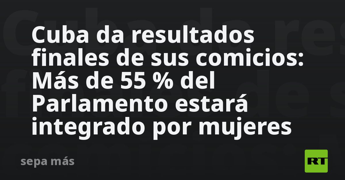 Cuba da resultados finales de sus comicios: Más de 55 % del Parlamento ...