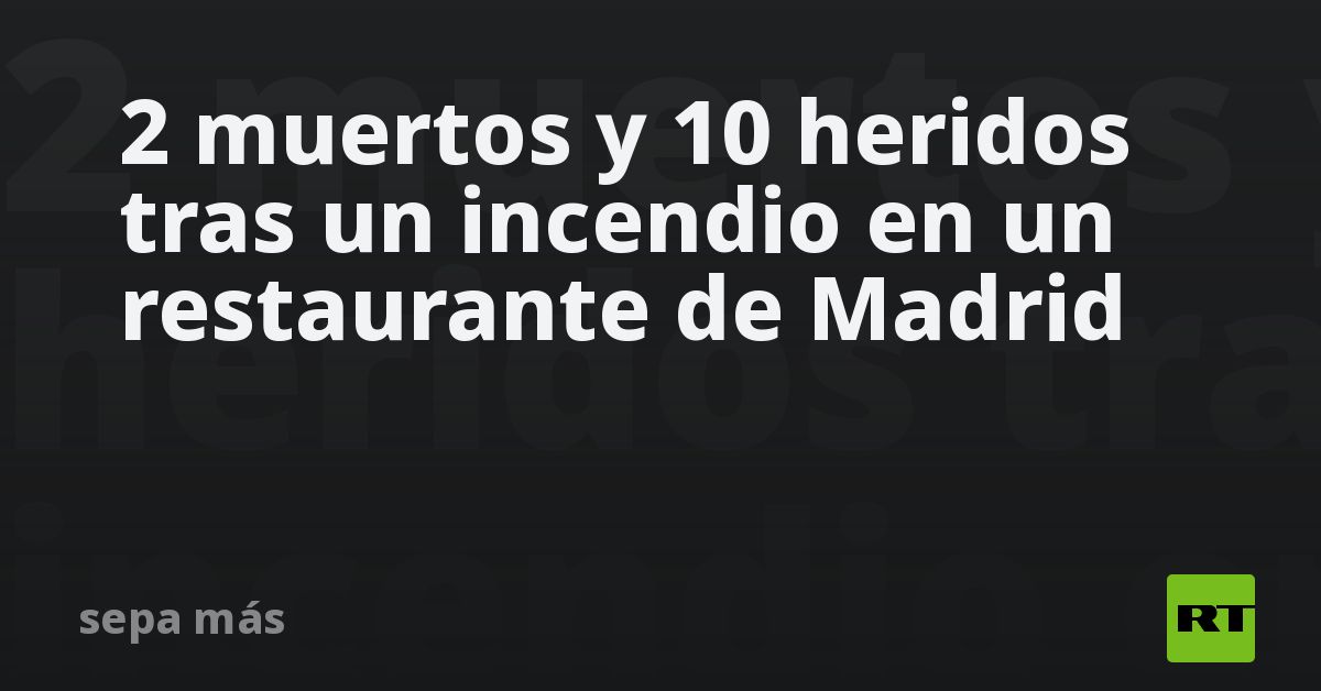 2 muertos y 10 heridos tras un incendio en un restaurante de Madrid - RT