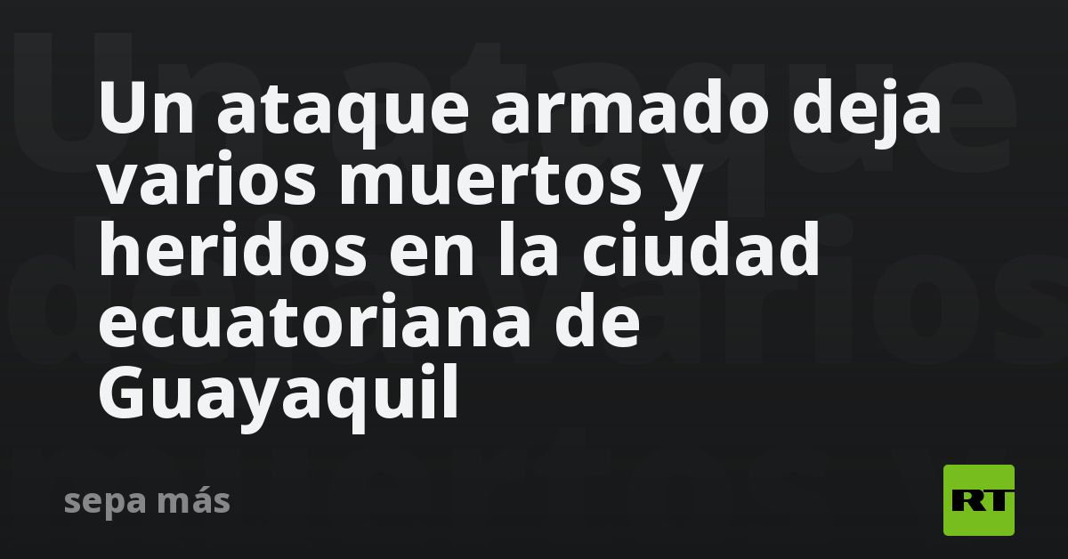 Un ataque armado deja varios muertos y heridos en la ciudad ecuatoriana ...