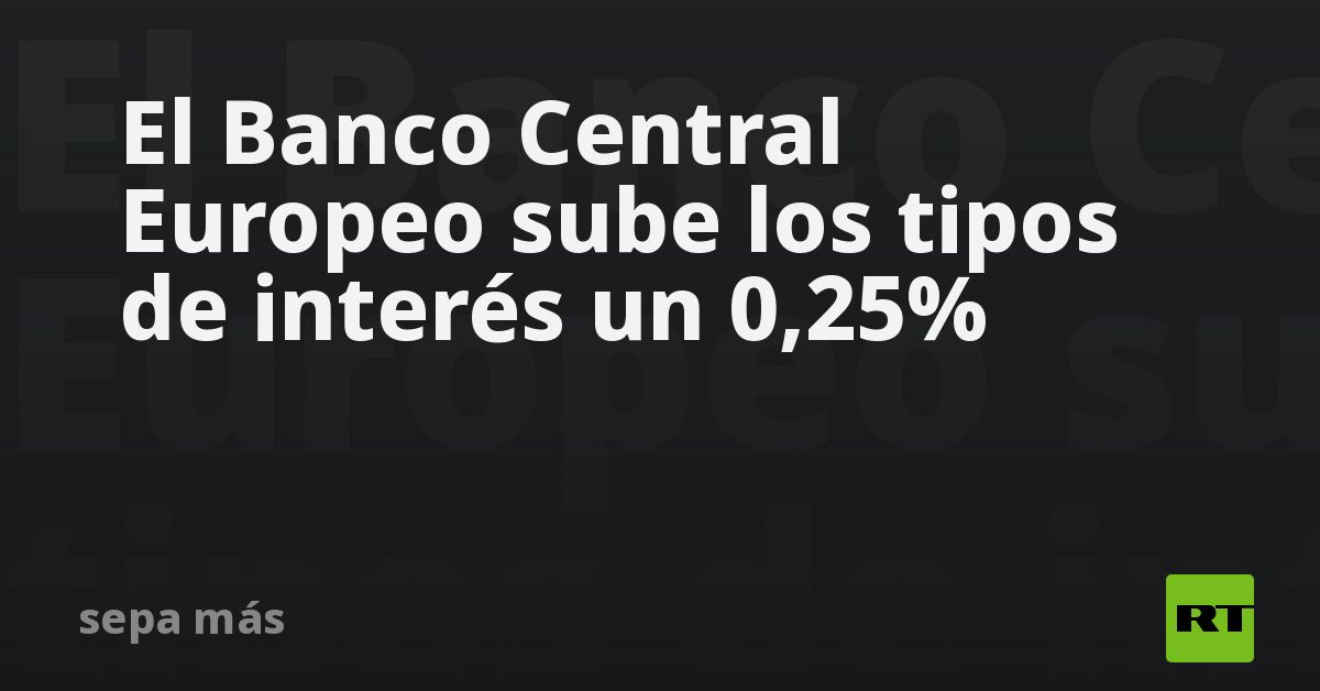 El Banco Central Europeo Sube Los Tipos De Interés Un 025 Rt 3561