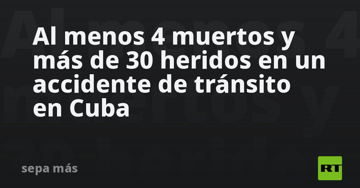 Al menos 4 muertos y más de 30 heridos en un accidente de tránsito en ...