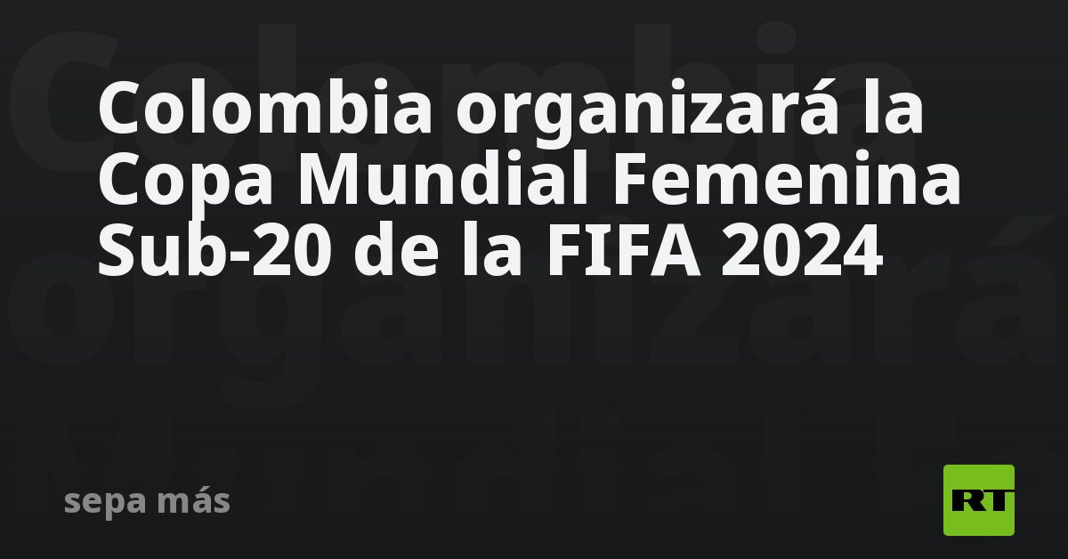 Colombia organizará la Copa Mundial Femenina Sub20 de la FIFA 2024 RT