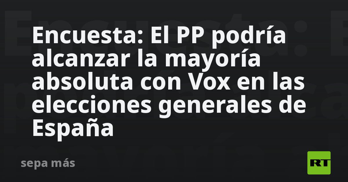Encuesta: El PP podría alcanzar la mayoría absoluta con Vox en las ...