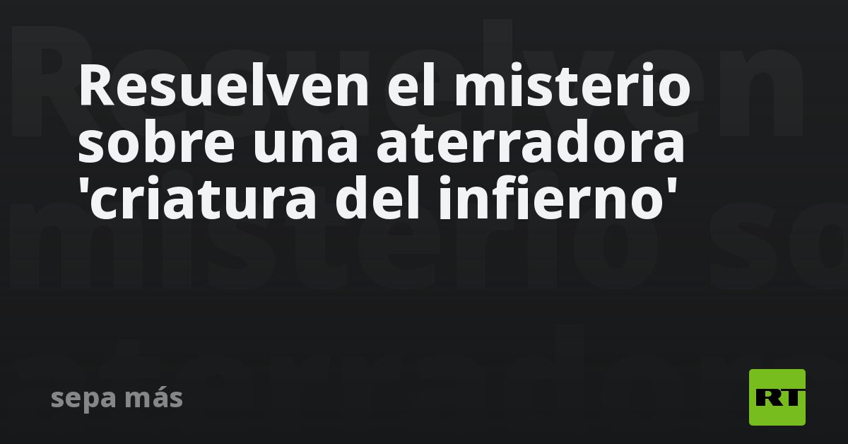Resuelven el misterio sobre una aterradora 'criatura del infierno' - RT