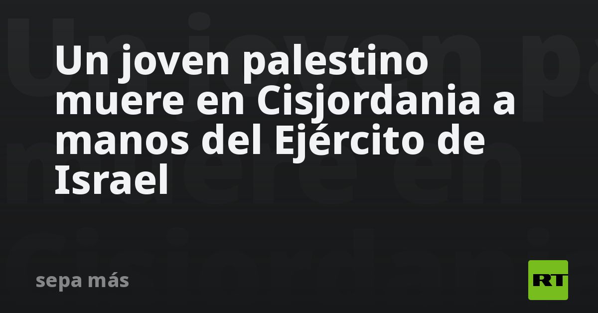 Un Joven Palestino Muere En Cisjordania A Manos Del Ejército De Israel Rt 2843