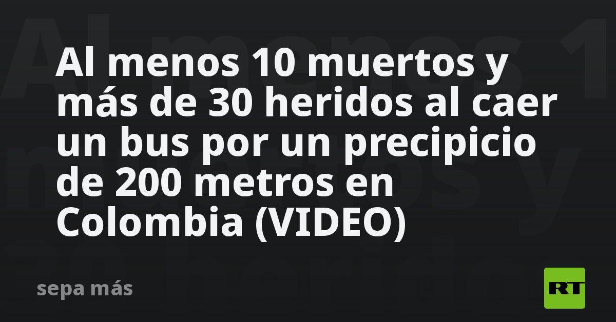 Al menos 10 muertos y más de 30 heridos al caer un bus por un ...