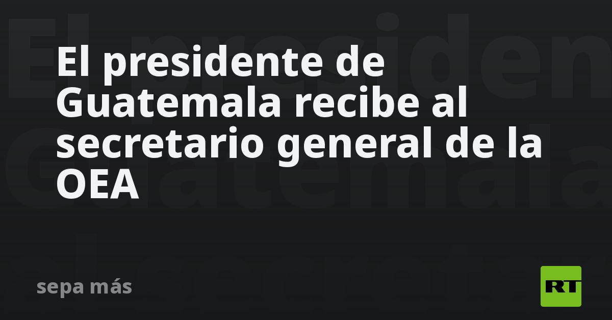 El presidente de Guatemala recibe al secretario general de la OEA - RT