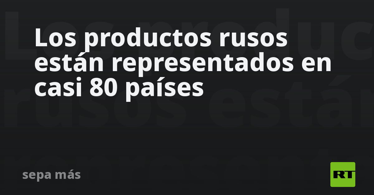 Los productos rusos están representados en casi 80 países - RT