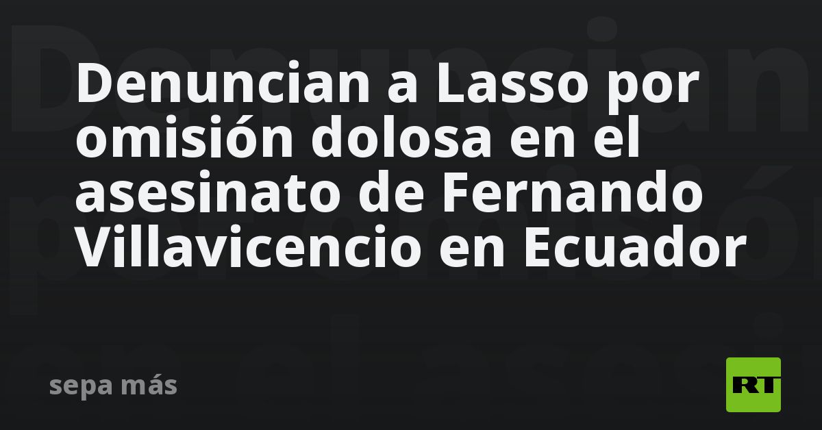 Denuncian A Lasso Por Omisión Dolosa En El Asesinato De Fernando Villavicencio En Ecuador Rt 7354