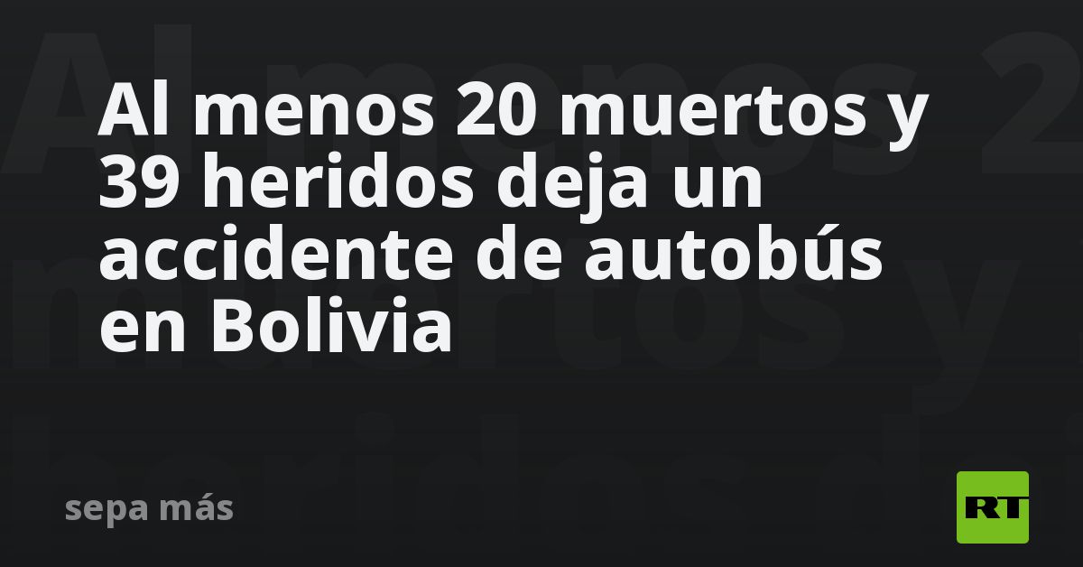 Al menos 20 muertos y 39 heridos deja un accidente de autobús en ...