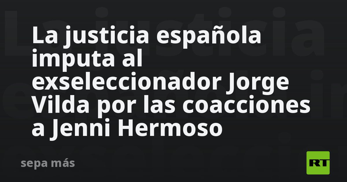 La Justicia Española Imputa Al Exseleccionador Jorge Vilda Por Las