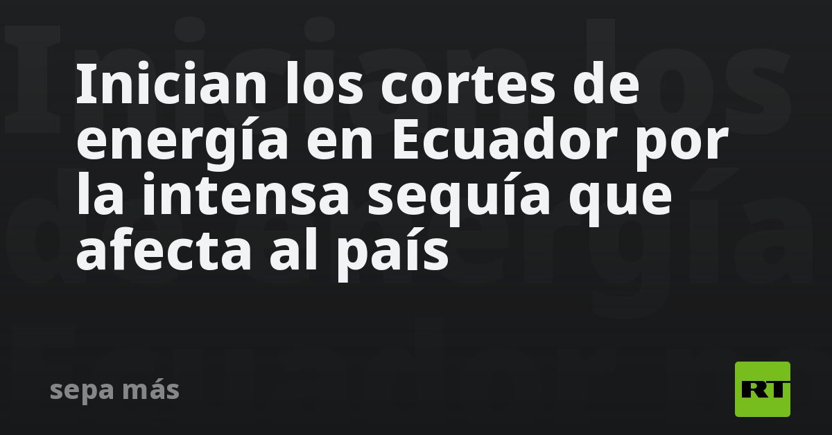Inician los cortes de energía en Ecuador por la intensa sequía que ...
