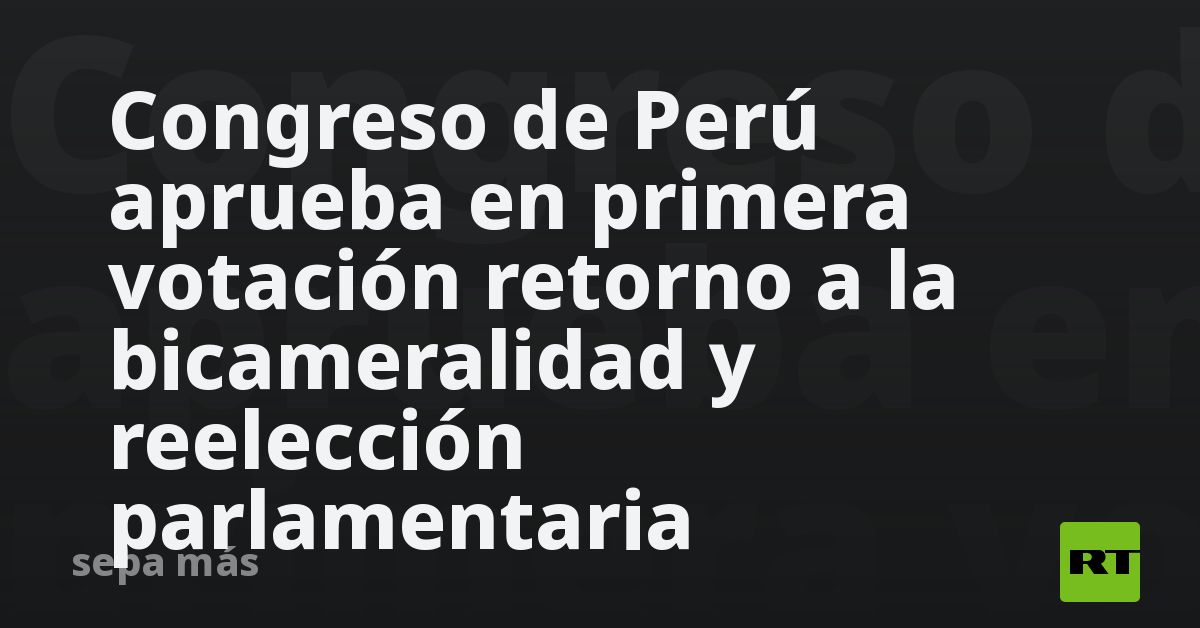 Congreso De Perú Aprueba En Primera Votación Retorno A La Bicameralidad ...