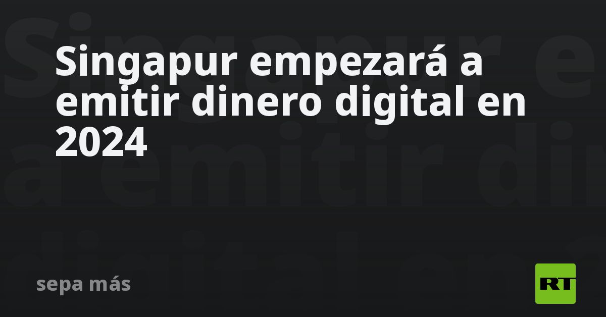 Singapur empezarÃ¡ a emitir dinero digital en 2024