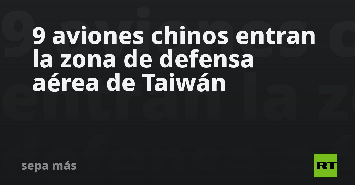 9 Aviones Chinos Entran La Zona De Defensa Aérea De Taiwán Rt 3734