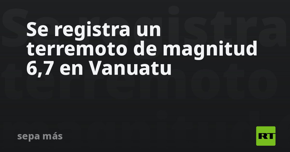 Se Registra Un Terremoto De Magnitud 6,7 En Vanuatu - RT