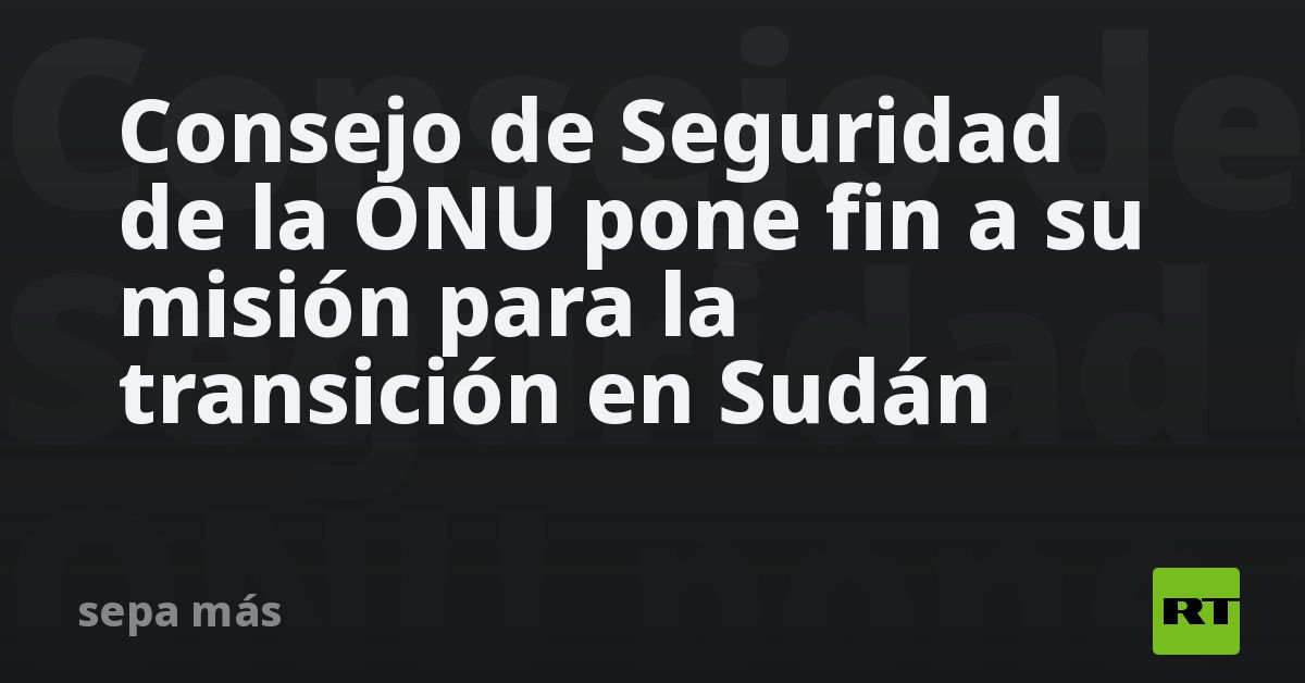 Consejo de Seguridad de la ONU pone fin a su misión para la transición ...
