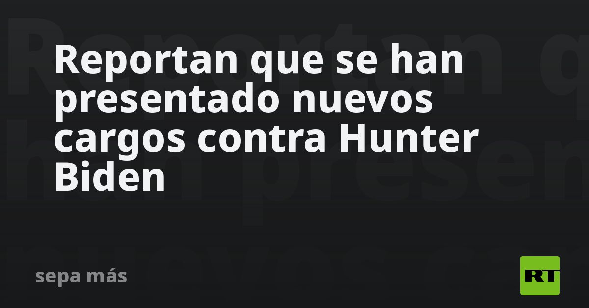 Reportan Que Se Han Presentado Nuevos Cargos Contra Hunter Biden Rt