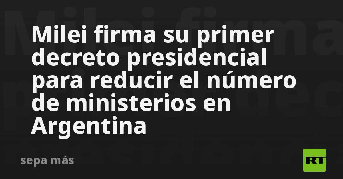 Milei Firma Su Primer Decreto Presidencial Para Reducir El Número De Ministerios En Argentina Rt 6721