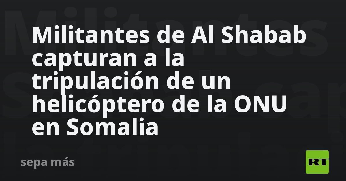 Militantes De Al Shabab Capturan A La Tripulación De Un Helicóptero De ...