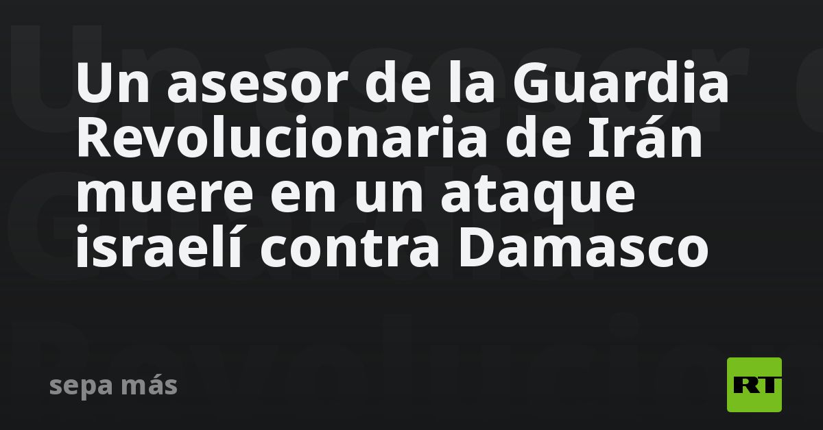 Un Asesor De La Guardia Revolucionaria De Irán Muere En Un Ataque Israelí Contra Damasco Rt 0744