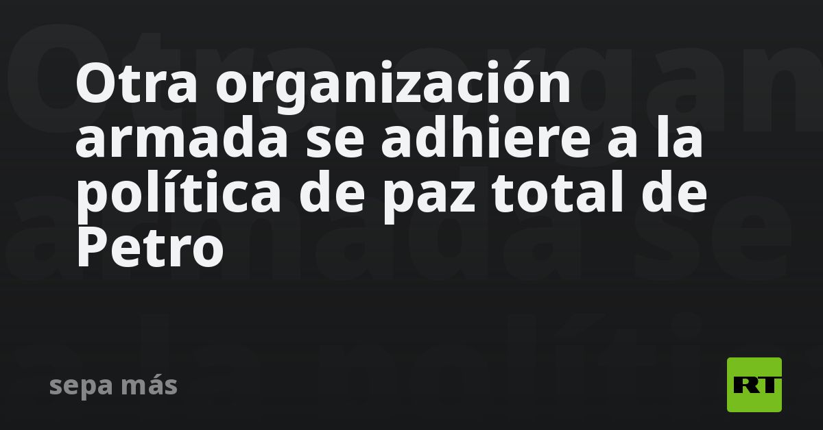 Otra organización armada se adhiere a la política de paz total de Petro ...