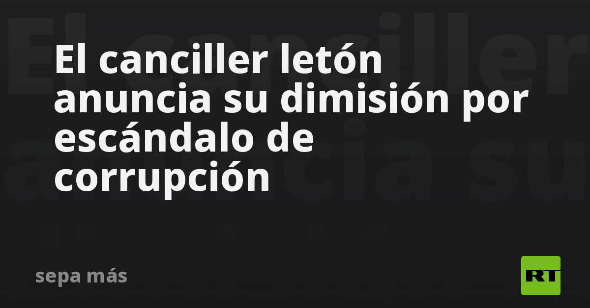 Letón El canciller letón anuncia su dimisión por escándalo de corrupción - RT