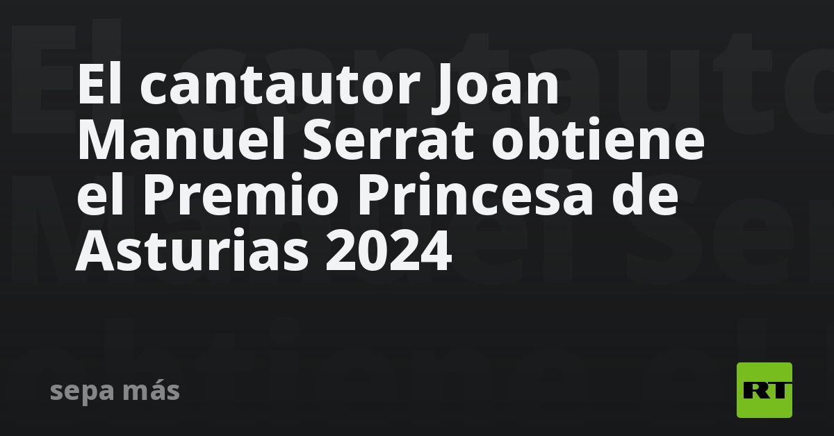 El cantautor Joan Manuel Serrat obtiene el Premio Princesa de Asturias 2024