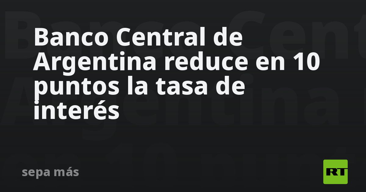 Banco Central de Argentina reduce en 10 puntos la tasa de interés - RT