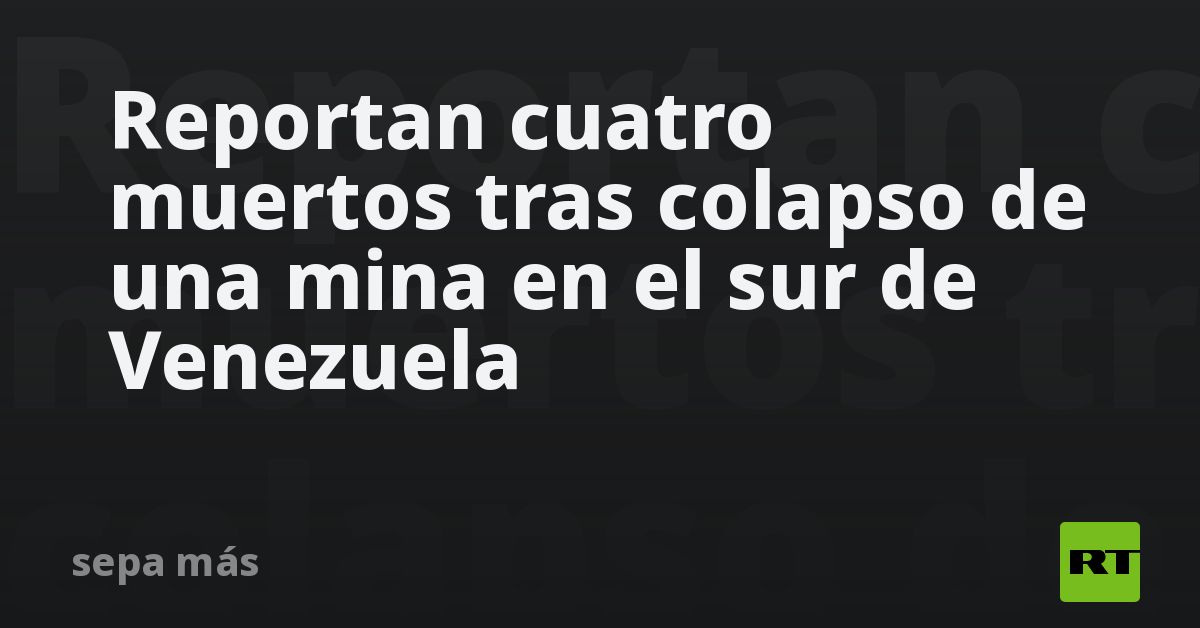 Reportan cuatro muertos tras colapso de una mina en el sur de Venezuela ...