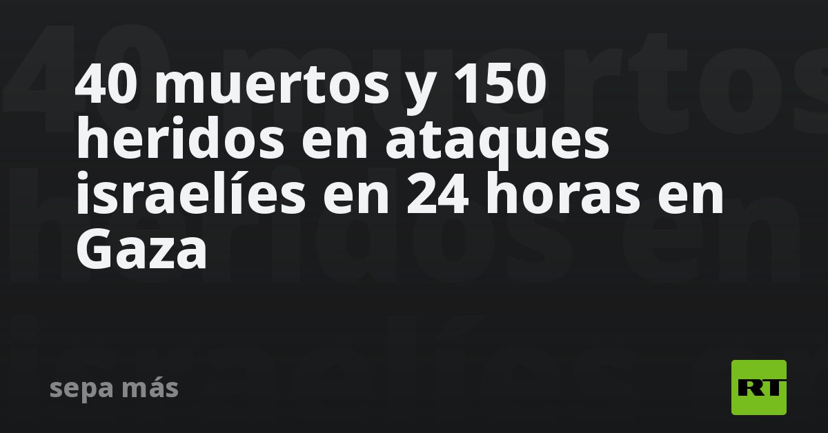 40 muertos y 150 heridos en ataques israelíes en 24 horas en Gaza - RT