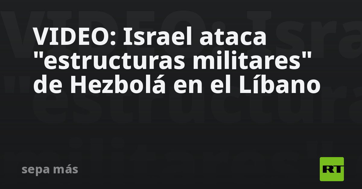 Video Israel Ataca Estructuras Militares De Hezbolá En El Líbano Rt 7867