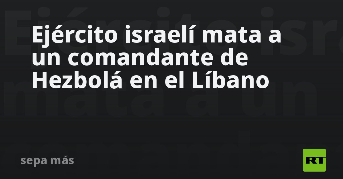 Ejército Israelí Mata A Un Comandante De Hezbolá En El Líbano Rt 3225