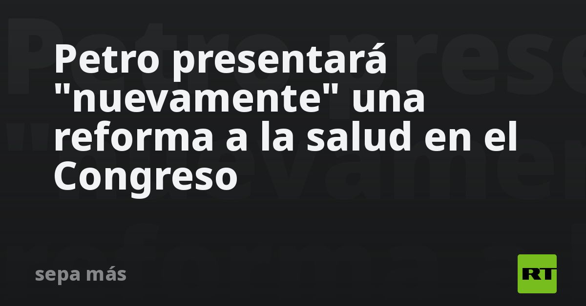 Petro presentará "nuevamente" una reforma a la salud en el Congreso - RT