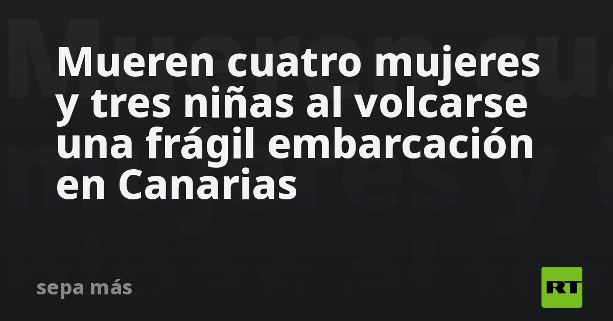 Mueren cuatro mujeres y tres niñas al volcarse una frágil embarcación en Canarias