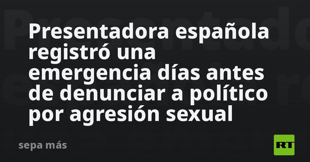 Presentadora española registró una emergencia días antes de denunciar a político por agresión sexual