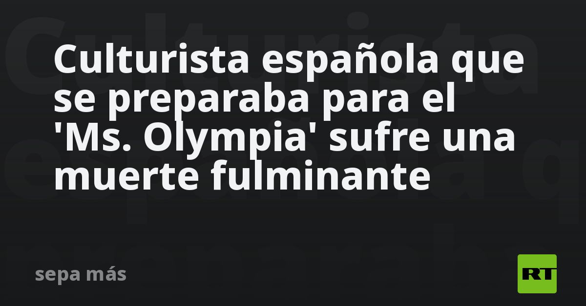 Culturista española que se preparaba para el  Ms. Olympia  sufre una muerte fulminante